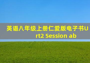 英语八年级上册仁爱版电子书Urt2 Session ab